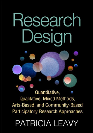 Research Design: Quantitative, Qualitative, Mixed Methods, Arts-Based, and Community-Based Participatory Research Approaches by Patricia Leavy 9781462514380