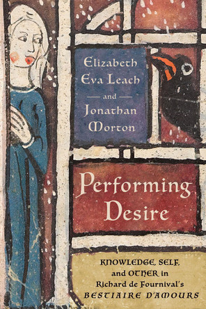 Performing Desire: Knowledge, Self, and Other in Richard de Fournival's "Bestiaire d'amours" by Elizabeth Eva Leach 9781501781247