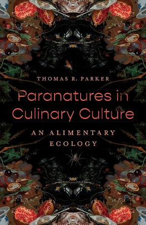 Paranatures in Culinary Culture: An Alimentary Ecology by Thomas R. Parker 9781517918101