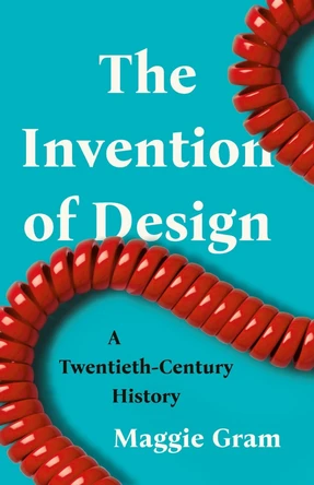 The Invention of Design: A Twentieth-Century History by Maggie Gram 9781541600638