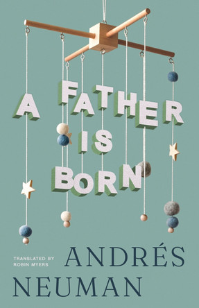 A Father Is Born by Andr�s Neuman 9781960385413