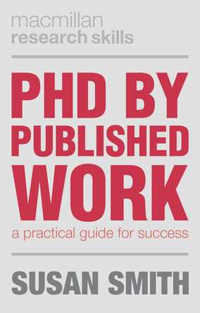 PhD by Published Work: A Practical Guide for Success by Susan Smith 9781137385192