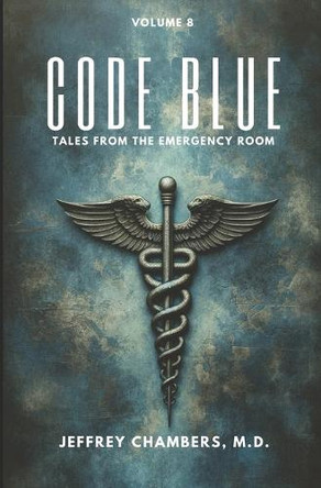 Code Blue: Tales From the Emergency Room: Volume 8 by Jeffrey Chambers 9798892340793