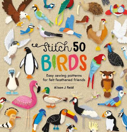 Stitch 50 Birds: Easy sewing patterns for felt feathered friends by Alison J Reid