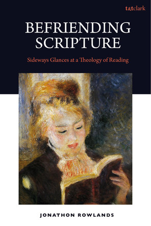 Befriending Scripture: Sidways Glances at a Theology of Reading Dr Jonathan Rowlands 9780567717351