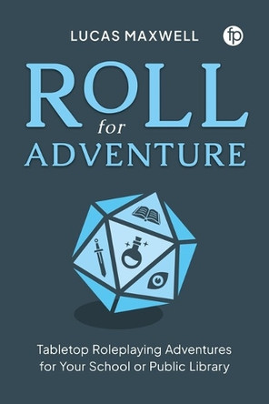 Roll for Adventure: Tabletop Roleplaying Adventures for Your School or Public Library Lucas Maxwell 9781783307401