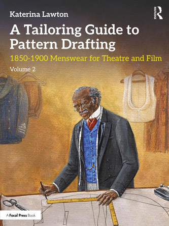 A Tailoring Guide to Pattern Drafting: 1850-1900 Menswear for Theatre and Film, Volume 2 Katerina Lawton 9780367265359