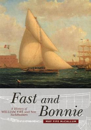 Fast and Bonnie: History of William Fife and Son, Yachtbuilders by May Fife McCallum