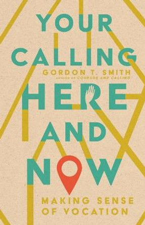 Your Calling Here and Now: Making Sense of Vocation by Gordon T. Smith