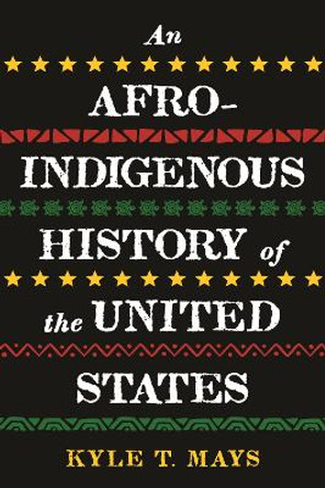 An Afro-Indigenous History of the United States by Kyle T Mays