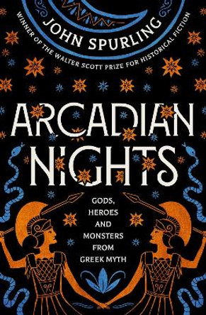 Arcadian Nights: Gods, Heroes and Monsters from Greek Myth by John Spurling