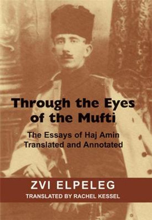 Through the Eyes of the Mufti: The Essays of Haj Amin, Translated and Annotated by Zvi Elpeleg
