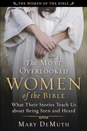 The Most Overlooked Women of the Bible: What Their Stories Teach Us about Being Seen and Heard by Mary E Demuth 9781510782259