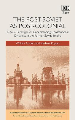 The Post-Soviet as Post-Colonial: A New Paradigm for Understanding Constitutional Dynamics in the Former Soviet Empire William Partlett 9781802209433