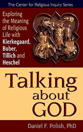Talking About God: Exploring the Meaning of Religious Life with Kierkegaard, Buber, Tillich, Heschel by Daniel F. Polish 9781594732300