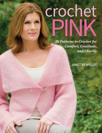Crochet Pink: 26 Patterns to Crochet for Comfort, Gratitude, and Charity by Janet Rehfeldt 9781604683530