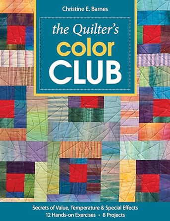 Quilter's Color Club: Secrets of Value, Temperature & Special Effects * 12 Hands-on Exercises * 8 Projects by Christine Barnes 9781607050094