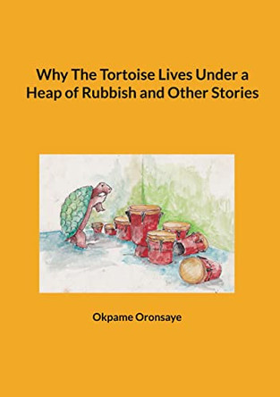 Why The Tortoise Lives Under a Heap of Rubbish and Other Stories by Okpame Oronsaye 9783755733416