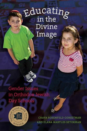 Educating in the Divine Image - Gender Issues in Orthodox Jewish Day Schools by Chaya Rosenfeld Gorsetman 9781611684582