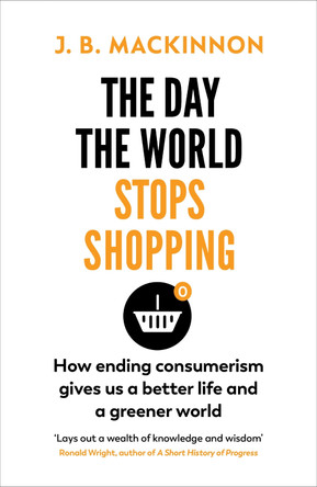 The Day the World Stops Shopping: How ending consumerism gives us a better life and a greener world by J. B. MacKinnon