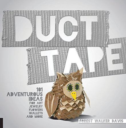 Duct Tape: 101 Adventurous Ideas for Art, Jewelry, Flowers, Wallets and More by Forest Walker Davis 9781631590160
