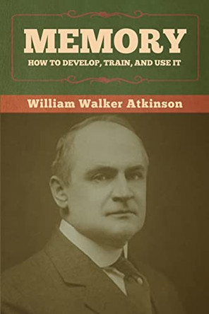 Memory: How to Develop, Train, and Use It by William Walker Atkinson 9781636373027