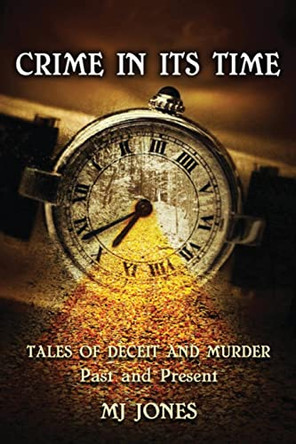 Crime In Its Time: Tales of Deceit and Murder Past and Present by M J Jones 9781940251059