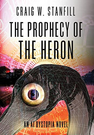 The Prophecy of the Heron: An AI Dystopia Novel by Craig W Stanfill 9781638778370