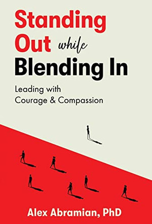 Standing Out, While Blending In: Leading with Courage & Compassion by Alex Abramian 9798885042970