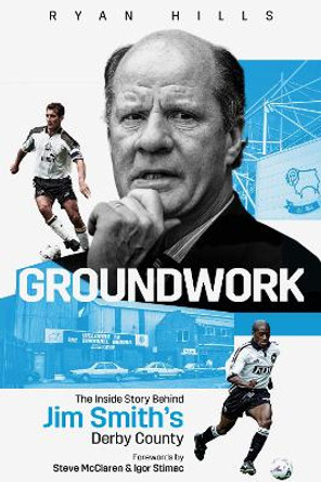 Groundwork: The Inside Story of Jim Smith's Derby County by Ryan Hills