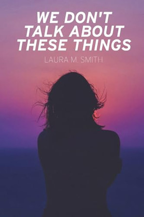 We Don't Talk About These Things by Laura M Smith 9798887389349