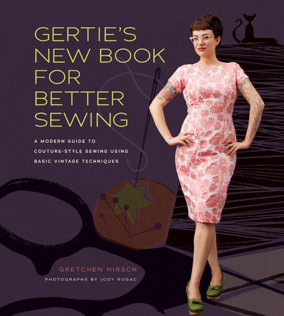 Gertie's New Book for Better Sewing: A Modern Guide to Couture-style Sewing Using Basic Vintage Techniques by Gretchen Hirsch