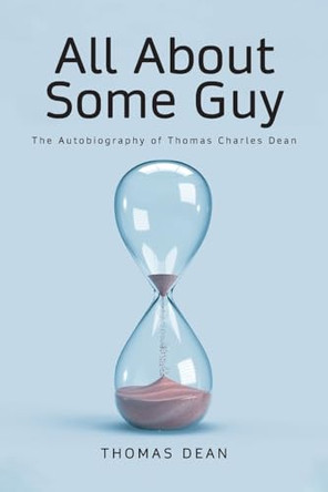 All About Some Guy: The Autobiography of Thomas Charles Dean by Thomas Dean 9798889825029