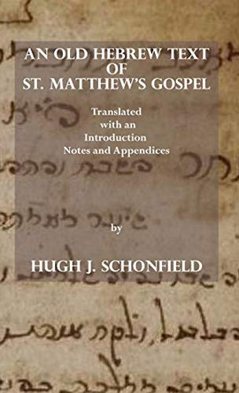 An Old Hebrew Text of St. Matthew's Gospel: Translated and with an Introduction Notes and Appendices by Hugh J Schonfield 9781649211620