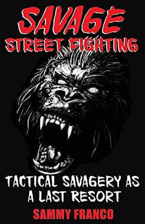 Savage Street Fighting: Tactical Savagery as a Last Resort by Sammy Franco 9781941845073