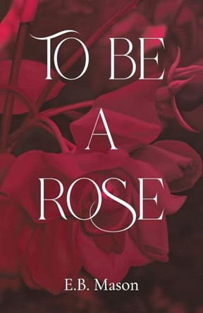 To Be a Rose by E B Mason 9798893894349