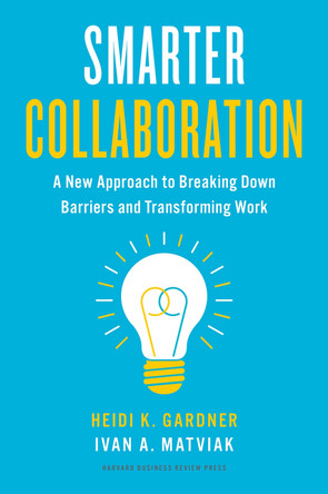 Smarter Collaboration: A New Approach to Breaking Down Barriers and Transforming Work by Heidi K. Gardner