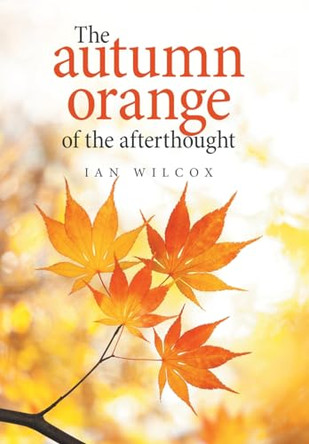 The Autumn Orange of the Afterthought by Ian Wilcox 9781664114128
