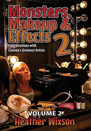 Monsters, Makeup & Effects 2: Conversations with Cinema's Greatest Artists: Conversations with Cinema's Greatest Artists by Heather Wixson 9781943201860