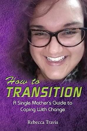 How to Transition: A Single Mother's Guide to Coping With Change by Rebecca Travis 9781944346799