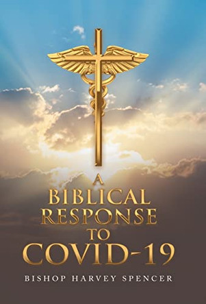 A Biblical Response to Covid-19 by Bishop Harvey Spencer 9781665719544