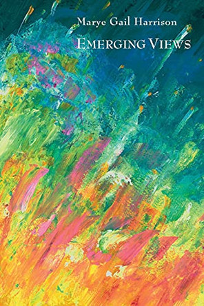Emerging Views: Illuminations in Poetry and Painting by Marye Gail Harrison 9781943826896