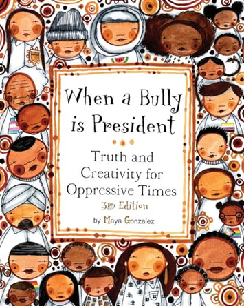When a Bully is President: Truth and Creativity for Oppressive Times by Maya Gonzalez 9781945289309