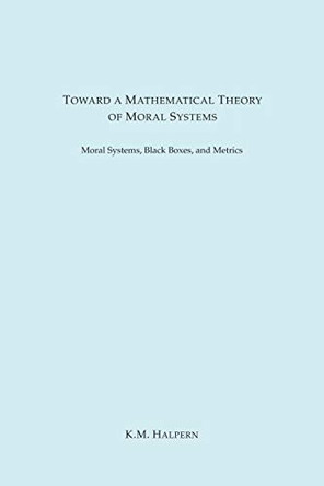 Toward a Mathematical Theory of Moral Systems by K M Halpern 9781945671210