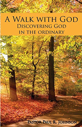 A Walk with God: Discovering God in the Ordinary by Paul R Johnson 9781946195814