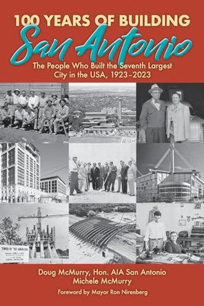 100 Years of Building San Antonio: The People Who Built the Seventh Largest City in the USA, 1923-2023 by Doug McMurry 9781958407042