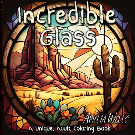 Incredible Glass: A Unique Adult Coloring Book for Stress Relief and Mindful Artwork by Amelia Wells 9781946501615