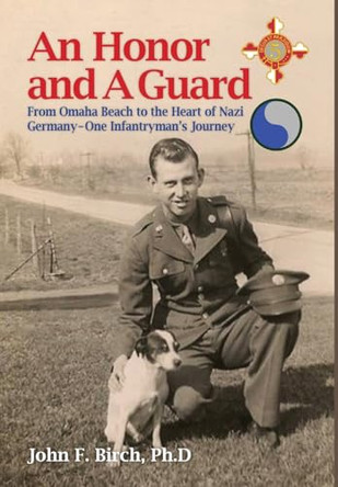 An Honor and A Guard: From Omaha Beach to the Heart of Nazi Germany-One Infantryman's Journey by Ph D John F Birch 9781958407257