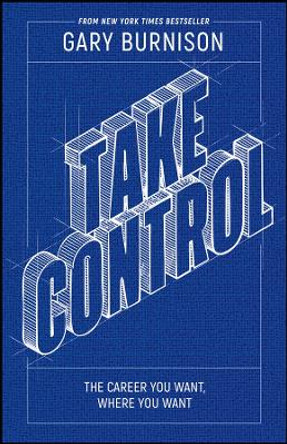 Take Control: The Career You Want, Where You Want It by Gary Burnison