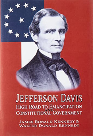 Jefferson Davis: High Road to Emancipation and Constitutional Government by James Ronald Kennedy 9781947660786